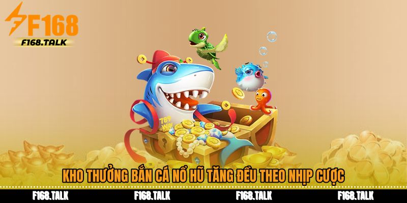 Kho thưởng bắn cá nổ hũ tăng đều theo nhịp cược
