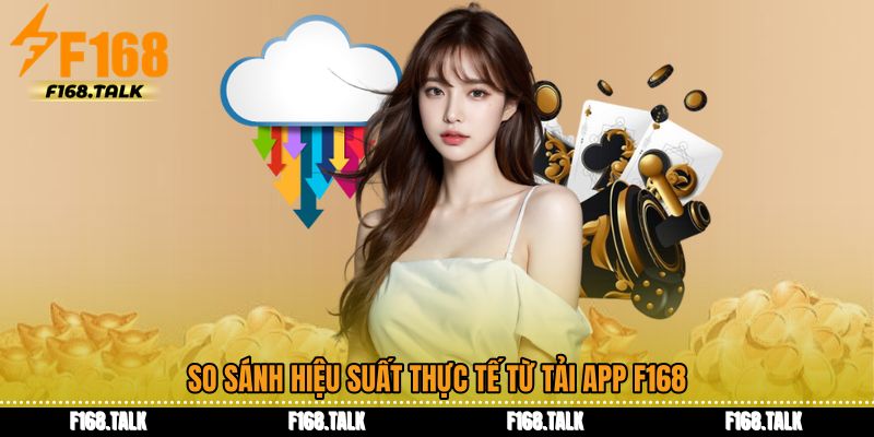 So sánh hiệu suất thực tế từ Tải app F168
