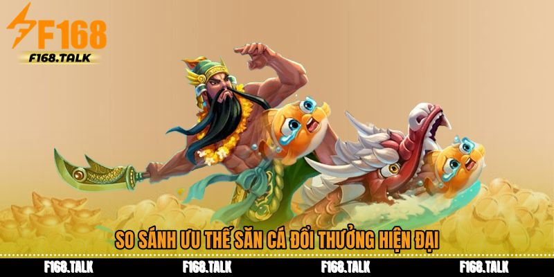 So sánh ưu thế săn cá đổi thưởng hiện đại